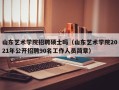 山东艺术学院招聘硕士吗（山东艺术学院2021年公开招聘90名工作人员简章）