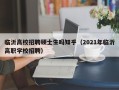 临沂高校招聘硕士生吗知乎（2021年临沂高职学校招聘）