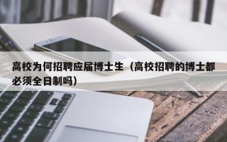 高校为何招聘应届博士生（高校招聘的博士都必须全日制吗）