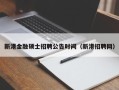 新港金融硕士招聘公告时间（新港招聘网）