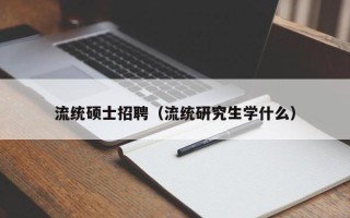 流统硕士招聘（流统研究生学什么）