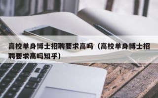 高校单身博士招聘要求高吗（高校单身博士招聘要求高吗知乎）