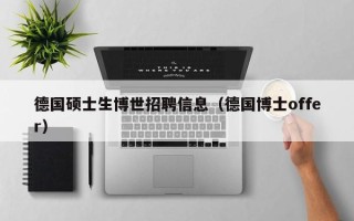 德国硕士生博世招聘信息（德国博士offer）