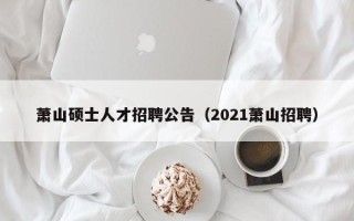 萧山硕士人才招聘公告（2021萧山招聘）