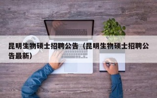 昆明生物硕士招聘公告（昆明生物硕士招聘公告最新）