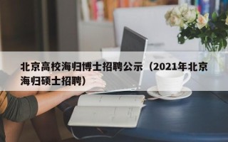 北京高校海归博士招聘公示（2021年北京海归硕士招聘）