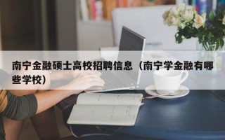 南宁金融硕士高校招聘信息（南宁学金融有哪些学校）