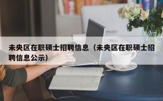 未央区在职硕士招聘信息（未央区在职硕士招聘信息公示）