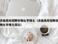 济南高校招聘生物化学博士（济南高校招聘生物化学博士岗位）