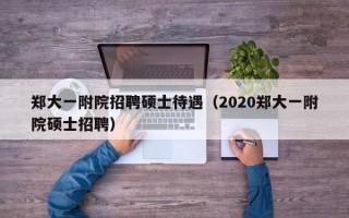 郑大一附院招聘硕士待遇（2020郑大一附院硕士招聘）