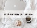 厦门高校博士招聘（厦门 博士招聘）