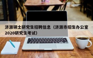 济源硕士研究生招聘信息（济源市招生办公室2020研究生考试）