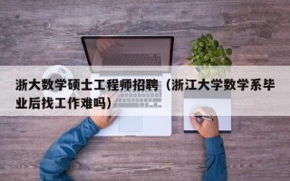 浙大数学硕士工程师招聘（浙江大学数学系毕业后找工作难吗）