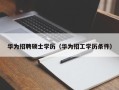 华为招聘硕士学历（华为招工学历条件）