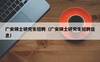 广安硕士研究生招聘（广安硕士研究生招聘信息）
