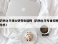 药物化学硕士研究生招聘（药物化学专业招聘信息）