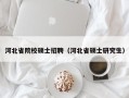 河北省院校硕士招聘（河北省硕士研究生）
