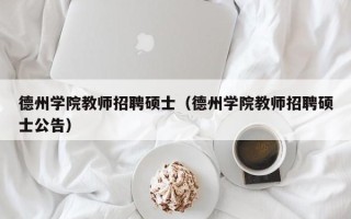 德州学院教师招聘硕士（德州学院教师招聘硕士公告）
