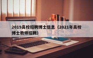 2019高校招聘博士信息（2021年高校博士教师招聘）