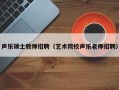 声乐硕士教师招聘（艺术院校声乐老师招聘）