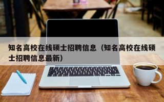 知名高校在线硕士招聘信息（知名高校在线硕士招聘信息最新）