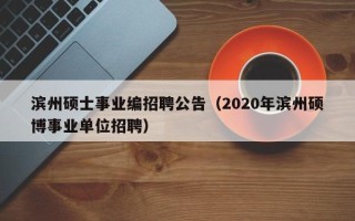 滨州硕士事业编招聘公告（2020年滨州硕博事业单位招聘）