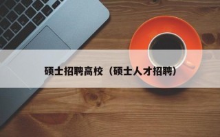 硕士招聘高校（硕士人才招聘）