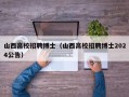 山西高校招聘博士（山西高校招聘博士2024公告）