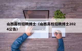 山西高校招聘博士（山西高校招聘博士2024公告）