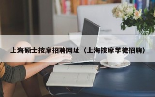 上海硕士按摩招聘网址（上海按摩学徒招聘）