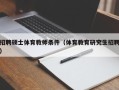 招聘硕士体育教师条件（体育教育研究生招聘）