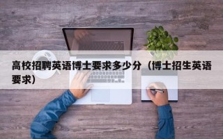 高校招聘英语博士要求多少分（博士招生英语要求）