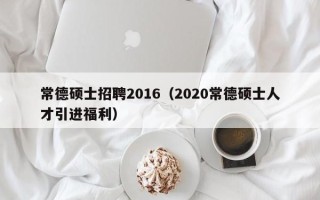 常德硕士招聘2016（2020常德硕士人才引进福利）