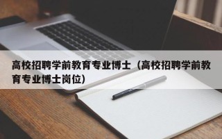 高校招聘学前教育专业博士（高校招聘学前教育专业博士岗位）