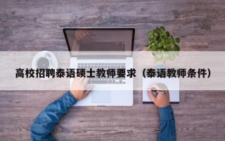 高校招聘泰语硕士教师要求（泰语教师条件）