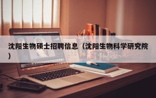 沈阳生物硕士招聘信息（沈阳生物科学研究院）
