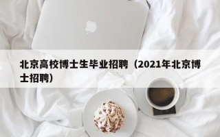北京高校博士生毕业招聘（2021年北京博士招聘）