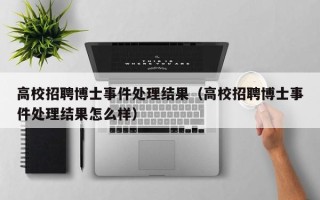 高校招聘博士事件处理结果（高校招聘博士事件处理结果怎么样）