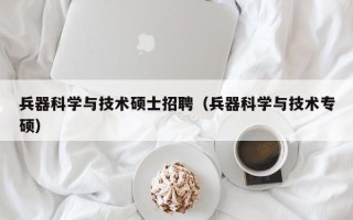 兵器科学与技术硕士招聘（兵器科学与技术专硕）