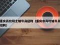 重庆高校硕士辅导员招聘（重庆市高校辅导员招聘）
