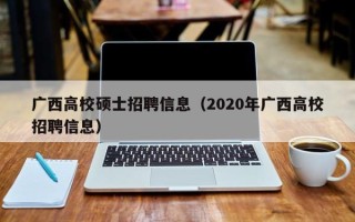 广西高校硕士招聘信息（2020年广西高校招聘信息）