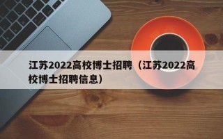 江苏2022高校博士招聘（江苏2022高校博士招聘信息）