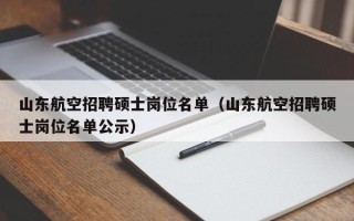 山东航空招聘硕士岗位名单（山东航空招聘硕士岗位名单公示）