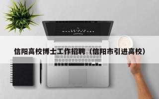 信阳高校博士工作招聘（信阳市引进高校）