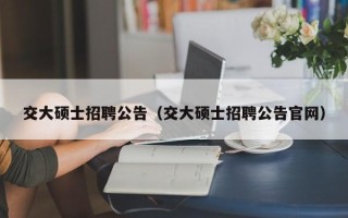 交大硕士招聘公告（交大硕士招聘公告官网）