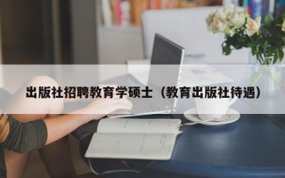 出版社招聘教育学硕士（教育出版社待遇）