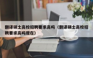 翻译硕士高校招聘要求高吗（翻译硕士高校招聘要求高吗现在）