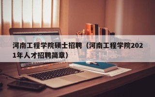 河南工程学院硕士招聘（河南工程学院2021年人才招聘简章）
