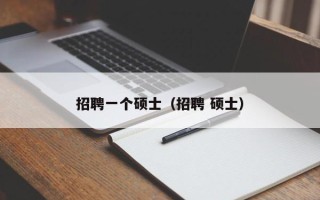 招聘一个硕士（招聘 硕士）