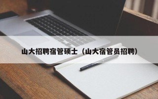 山大招聘宿管硕士（山大宿管员招聘）